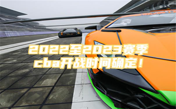 2022至2023赛季cba开战时间确定！