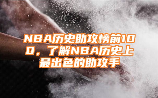 NBA历史助攻榜前100，了解NBA历史上最出色的助攻手