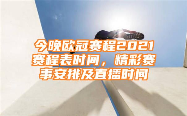 今晚欧冠赛程2021赛程表时间，精彩赛事安排及直播时间