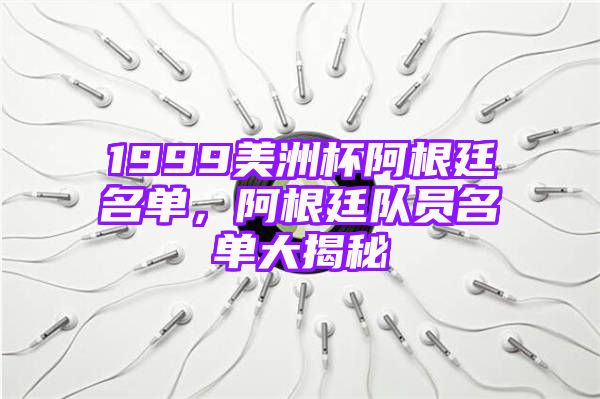 1999美洲杯阿根廷名单，阿根廷队员名单大揭秘