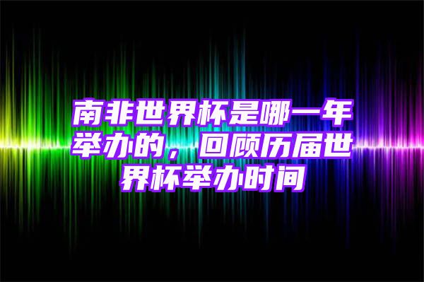 南非世界杯是哪一年举办的，回顾历届世界杯举办时间