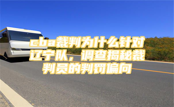 cba裁判为什么针对辽宁队，调查揭秘裁判员的判罚偏向