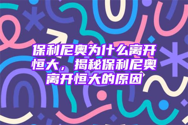 保利尼奥为什么离开恒大，揭秘保利尼奥离开恒大的原因