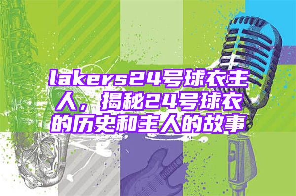 lakers24号球衣主人，揭秘24号球衣的历史和主人的故事