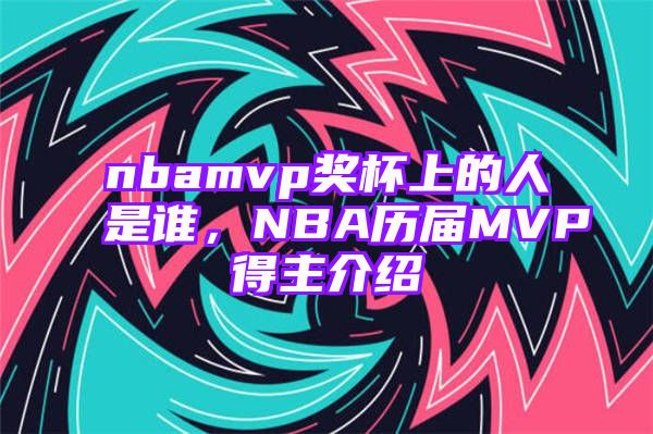 nbamvp奖杯上的人是谁，NBA历届MVP得主介绍