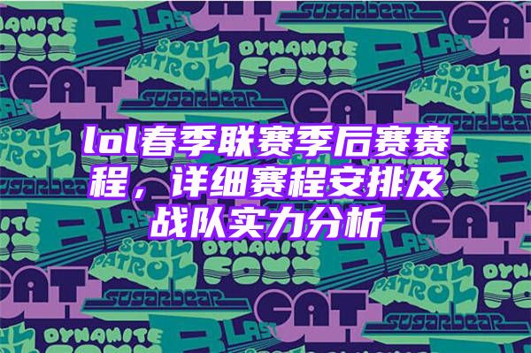 lol春季联赛季后赛赛程，详细赛程安排及战队实力分析