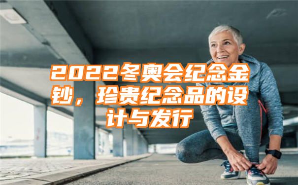 2022冬奥会纪念金钞，珍贵纪念品的设计与发行