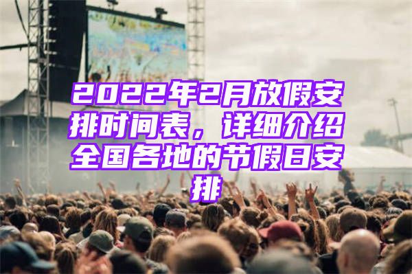 2022年2月放假安排时间表，详细介绍全国各地的节假日安排