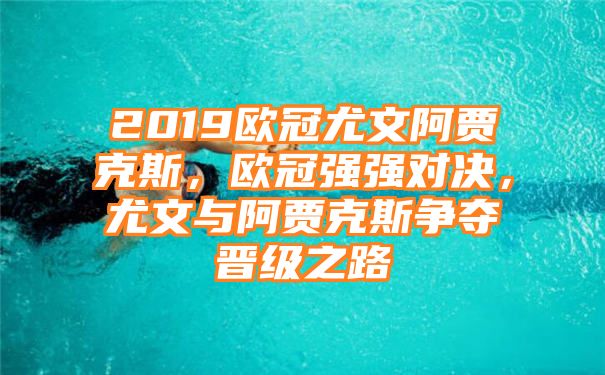 2019欧冠尤文阿贾克斯，欧冠强强对决，尤文与阿贾克斯争夺晋级之路