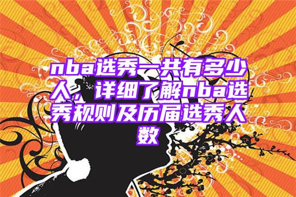 nba选秀一共有多少人，详细了解nba选秀规则及历届选秀人数