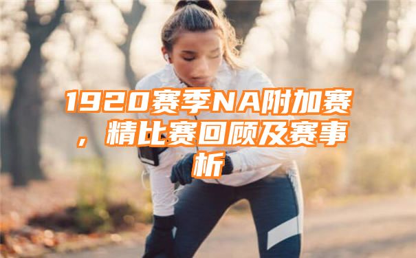 1920赛季NA附加赛，精比赛回顾及赛事析