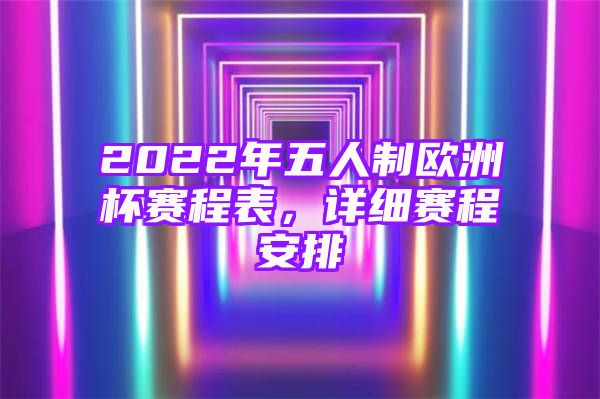 2022年五人制欧洲杯赛程表，详细赛程安排