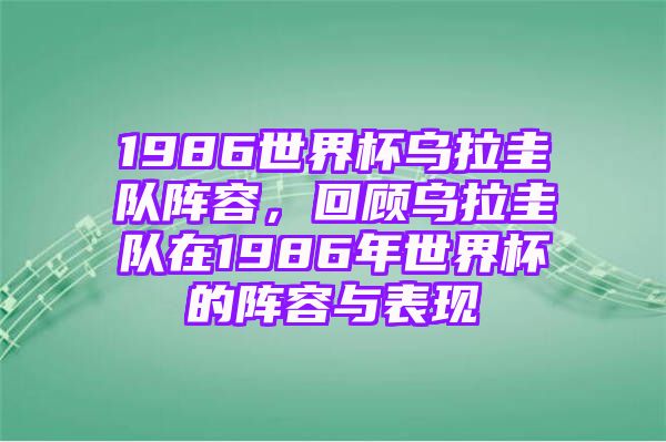 1986世界杯乌拉圭队阵容，回顾乌拉圭队在1986年世界杯的阵容与表现