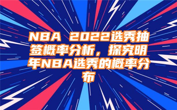 NBA 2022选秀抽签概率分析，探究明年NBA选秀的概率分布