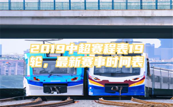 2019中超赛程表19轮，最新赛事时间表