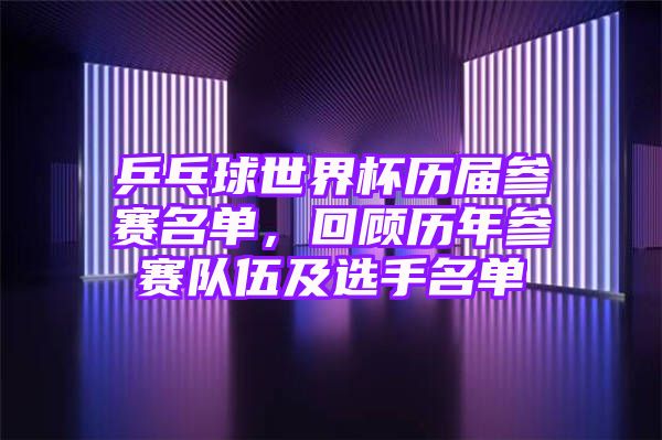 乒乓球世界杯历届参赛名单，回顾历年参赛队伍及选手名单