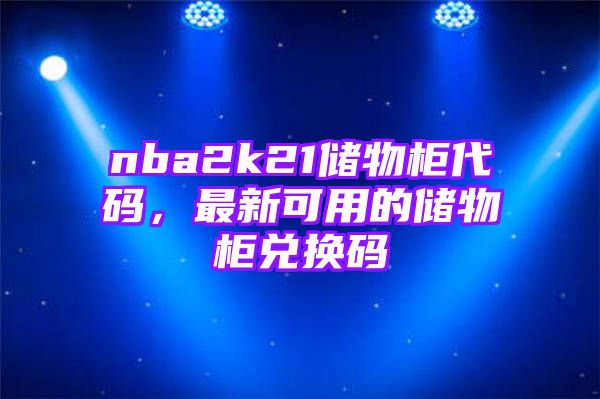 nba2k21储物柜代码，最新可用的储物柜兑换码