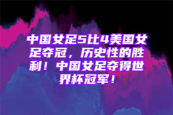 中国女足5比4美国女足夺冠，历史性的胜利！中国女足夺得世界杯冠军！