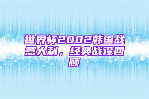 世界杯2002韩国战意大利，经典战役回顾