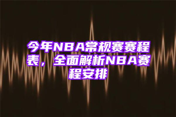 今年NBA常规赛赛程表，全面解析NBA赛程安排