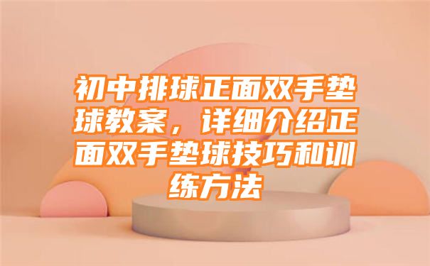 初中排球正面双手垫球教案，详细介绍正面双手垫球技巧和训练方法