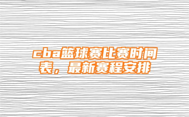 cba篮球赛比赛时间表，最新赛程安排