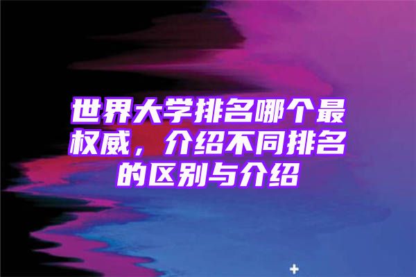 世界大学排名哪个最权威，介绍不同排名的区别与介绍