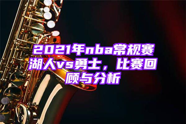 2021年nba常规赛湖人vs勇士，比赛回顾与分析