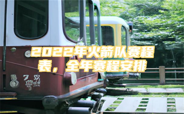 2022年火箭队赛程表，全年赛程安排