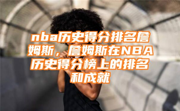 nba历史得分排名詹姆斯，詹姆斯在NBA历史得分榜上的排名和成就