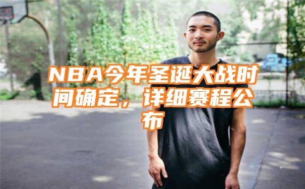 NBA今年圣诞大战时间确定，详细赛程公布