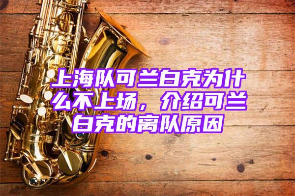 上海队可兰白克为什么不上场，介绍可兰白克的离队原因