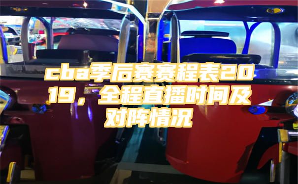 cba季后赛赛程表2019，全程直播时间及对阵情况