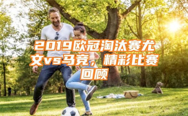 2019欧冠淘汰赛尤文vs马竞，精彩比赛回顾