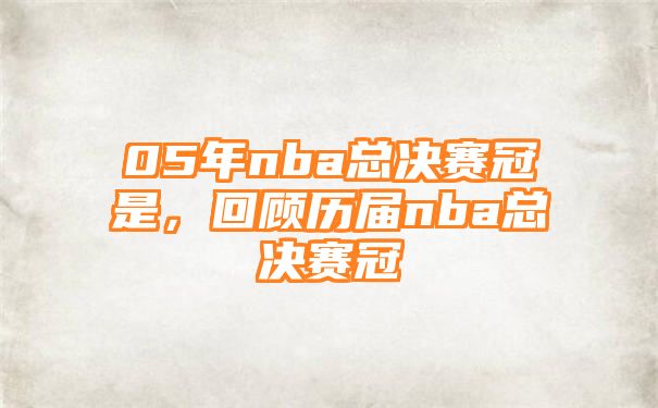 05年nba总决赛冠是，回顾历届nba总决赛冠