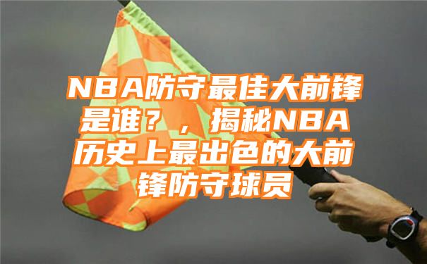 NBA防守最佳大前锋是谁？，揭秘NBA历史上最出色的大前锋防守球员