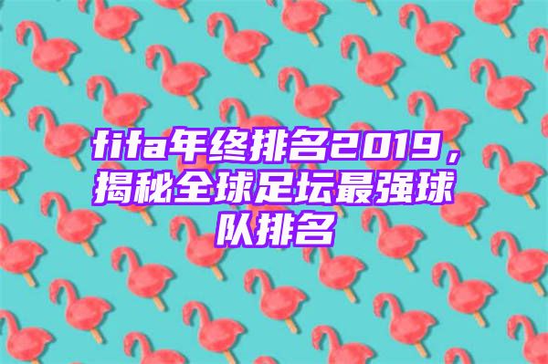 fifa年终排名2019，揭秘全球足坛最强球队排名