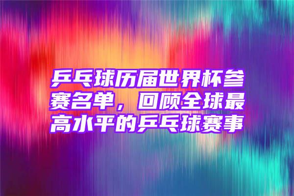 乒乓球历届世界杯参赛名单，回顾全球最高水平的乒乓球赛事