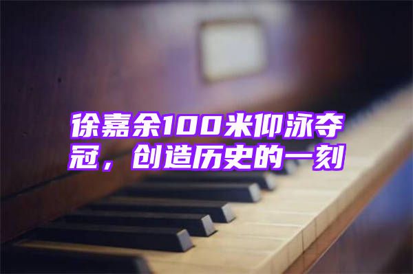 徐嘉余100米仰泳夺冠，创造历史的一刻