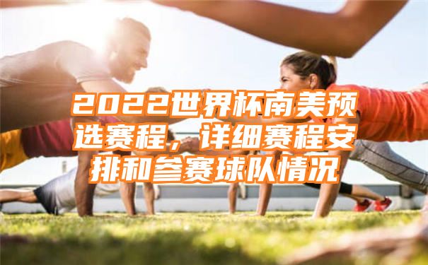 2022世界杯南美预选赛程，详细赛程安排和参赛球队情况