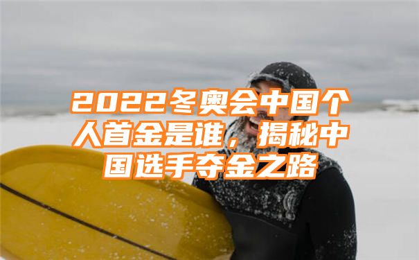 2022冬奥会中国个人首金是谁，揭秘中国选手夺金之路