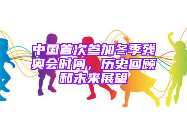 中国首次参加冬季残奥会时间，历史回顾和未来展望