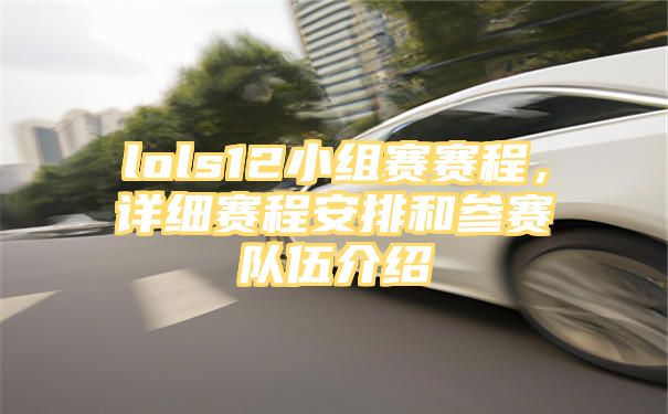 lols12小组赛赛程，详细赛程安排和参赛队伍介绍