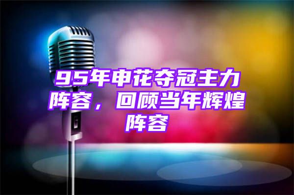 95年申花夺冠主力阵容，回顾当年辉煌阵容