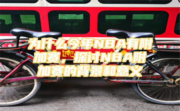 为什么今年NBA有附加赛，探讨NBA附加赛的背景和意义