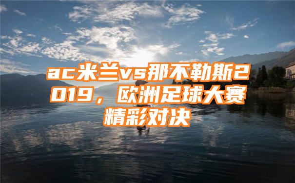 ac米兰vs那不勒斯2019，欧洲足球大赛精彩对决