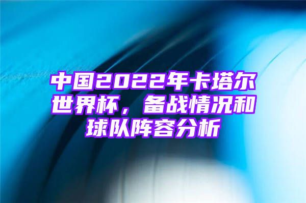 中国2022年卡塔尔世界杯，备战情况和球队阵容分析