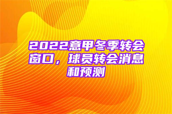 2022意甲冬季转会窗口，球员转会消息和预测