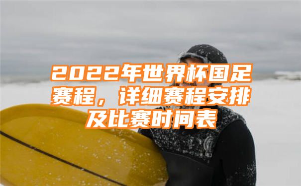 2022年世界杯国足赛程，详细赛程安排及比赛时间表