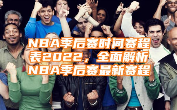 NBA季后赛时间赛程表2022，全面解析NBA季后赛最新赛程